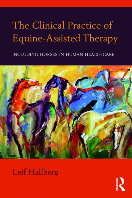 The Clinical Practice of Equine-Assisted Therapy : Including Horses in Human Healthcare, PDF eBook