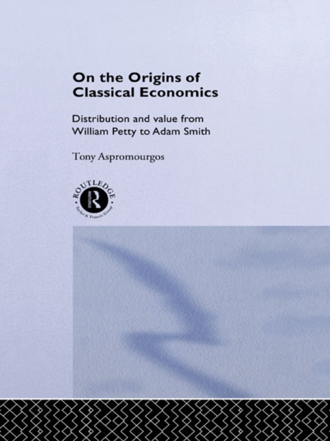 On the Origins of Classical Economics : Distribution and Value from William Petty to Adam Smith, EPUB eBook