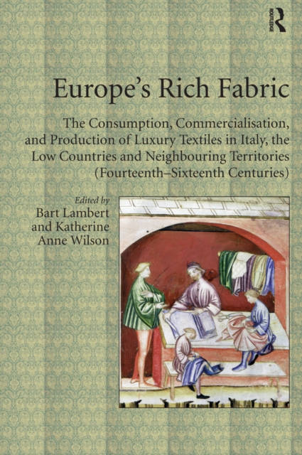 Europe's Rich Fabric : The Consumption, Commercialisation, and Production of Luxury Textiles in Italy, the Low Countries and Neighbouring Territories (Fourteenth-Sixteenth Centuries), PDF eBook