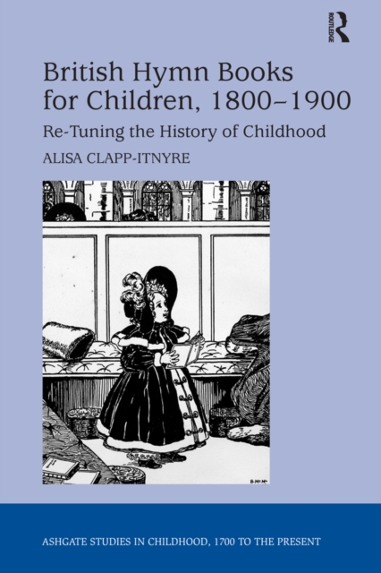 British Hymn Books for Children, 1800-1900 : Re-Tuning the History of Childhood, PDF eBook