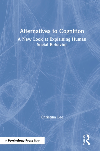 Alternatives to Cognition : A New Look at Explaining Human Social Behavior, PDF eBook