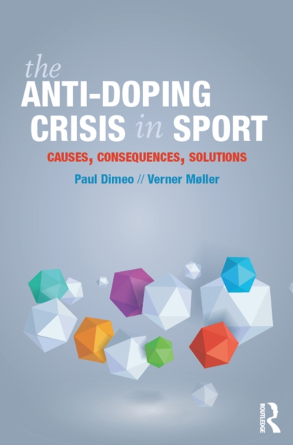 The Anti-Doping Crisis in Sport : Causes, Consequences, Solutions, PDF eBook