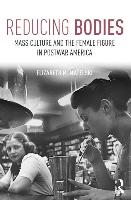 Reducing Bodies : Mass Culture and the Female Figure in Postwar America, EPUB eBook