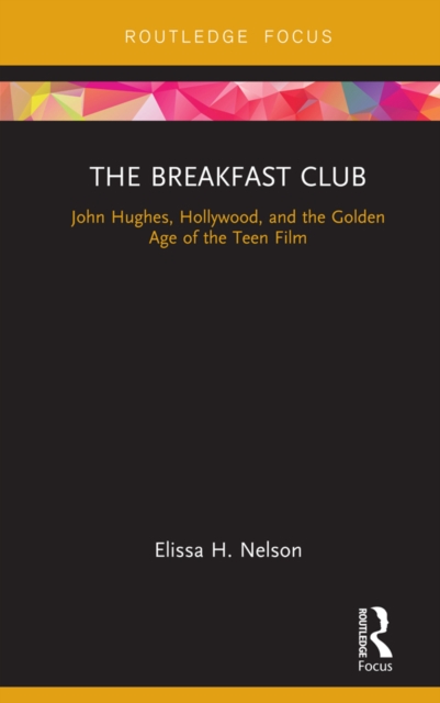 The Breakfast Club : John Hughes, Hollywood, and the Golden Age of the Teen Film, PDF eBook