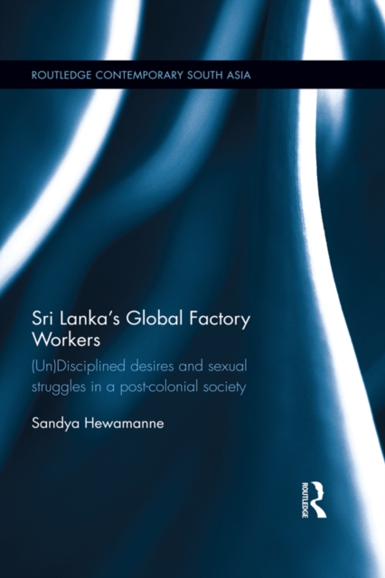 Sri Lanka's Global Factory Workers : (Un) Disciplined Desires and Sexual Struggles in a Post-Colonial Society, PDF eBook