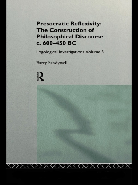 Presocratic Reflexivity: The Construction of Philosophical Discourse c. 600-450 B.C. : Logological Investigations: Volume Three, PDF eBook