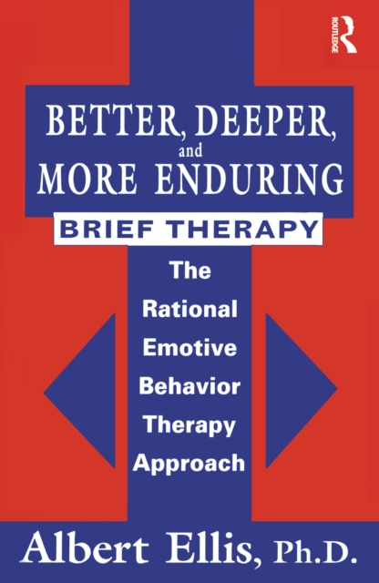 Better, Deeper And More Enduring Brief Therapy : The Rational Emotive Behavior Therapy Approach, PDF eBook