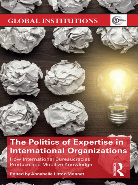 The Politics of Expertise in International Organizations : How International Bureaucracies Produce and Mobilize Knowledge, EPUB eBook