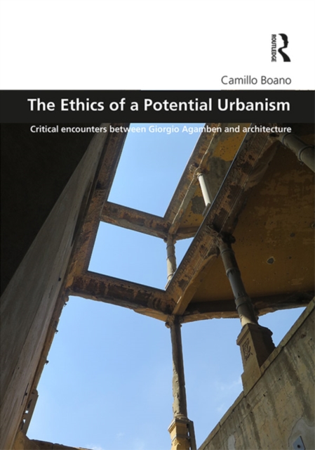 The Ethics of a Potential Urbanism : Critical encounters between Giorgio Agamben and architecture, EPUB eBook