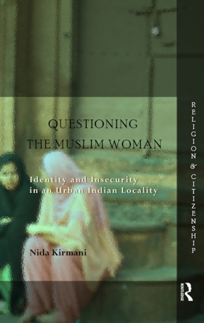 Questioning the ‘Muslim Woman’ : Identity and Insecurity in an Urban Indian Locality, PDF eBook