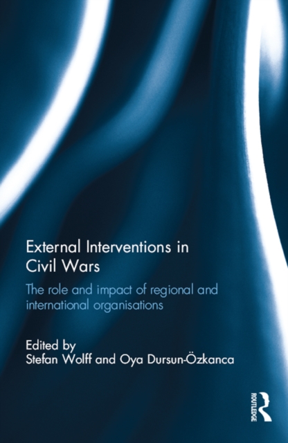 External Interventions in Civil Wars : The Role and Impact of Regional and International Organisations, PDF eBook