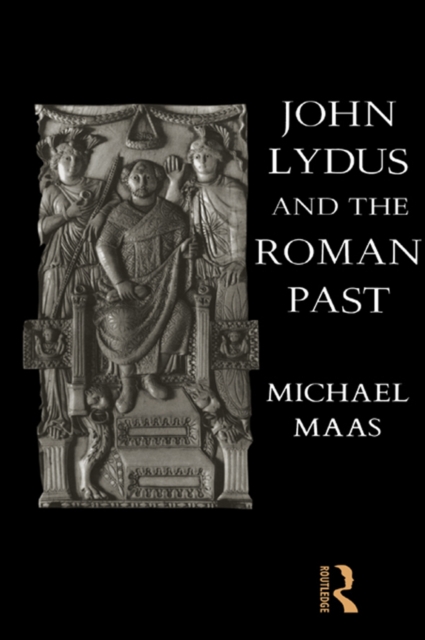 John Lydus and the Roman Past : Antiquarianism and Politics in the Age of Justinian, EPUB eBook