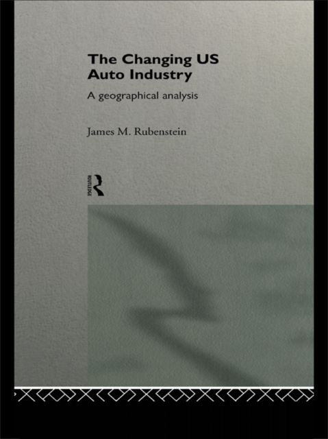 The Changing U.S. Auto Industry : A Geographical Analysis, EPUB eBook