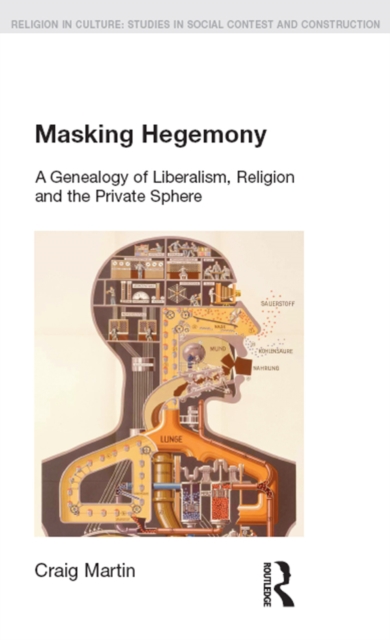 Masking Hegemony : A Genealogy of Liberalism, Religion and the Private Sphere, PDF eBook