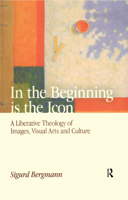 In the Beginning is the Icon : A Liberative Theology of Images, Visual Arts and Culture, EPUB eBook