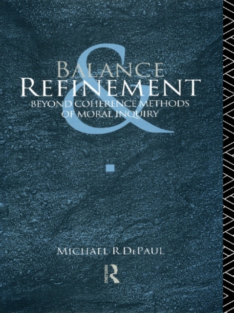 Balance and Refinement : Beyond Coherence Methods of Moral Inquiry, EPUB eBook
