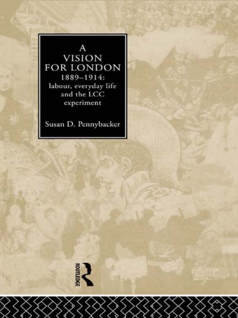 A Vision for London, 1889-1914 : labour, everyday life and the LCC experiment, EPUB eBook