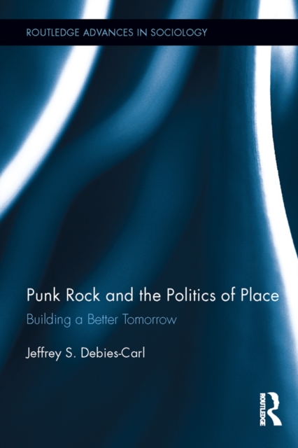Punk Rock and the Politics of Place : Building a Better Tomorrow, EPUB eBook