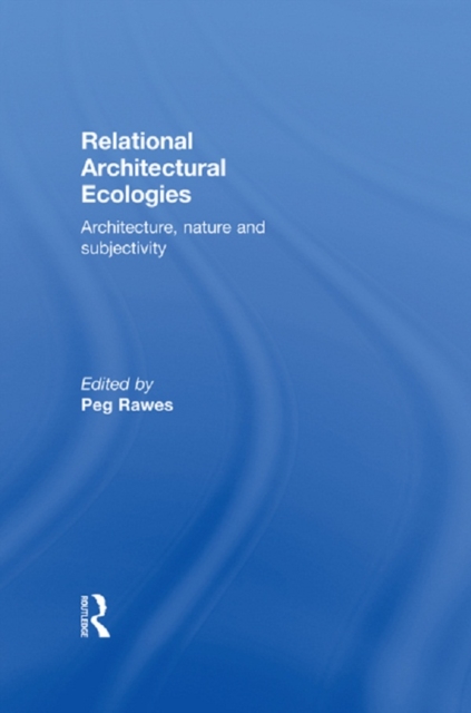 Relational Architectural Ecologies : Architecture, Nature and Subjectivity, PDF eBook