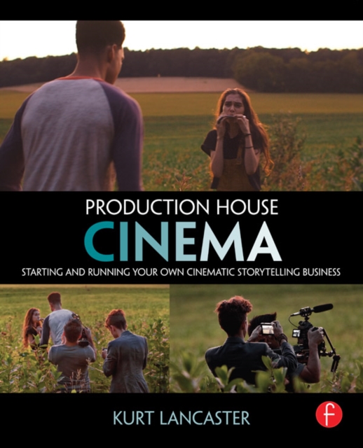 Production House Cinema : Starting and Running Your Own Cinematic Storytelling Business, EPUB eBook
