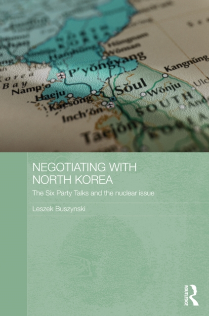 Negotiating with North Korea : The Six Party Talks and the Nuclear Issue, PDF eBook