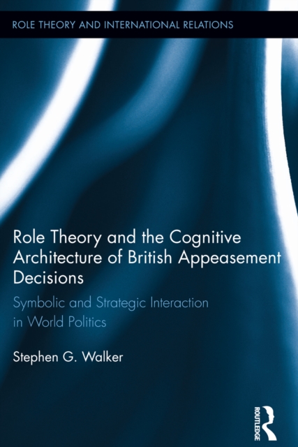 Role Theory and the Cognitive Architecture of British Appeasement Decisions : Symbolic and Strategic Interaction in World Politics, EPUB eBook