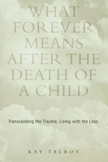 What Forever Means After the Death of a Child : Transcending the Trauma, Living with the Loss, PDF eBook