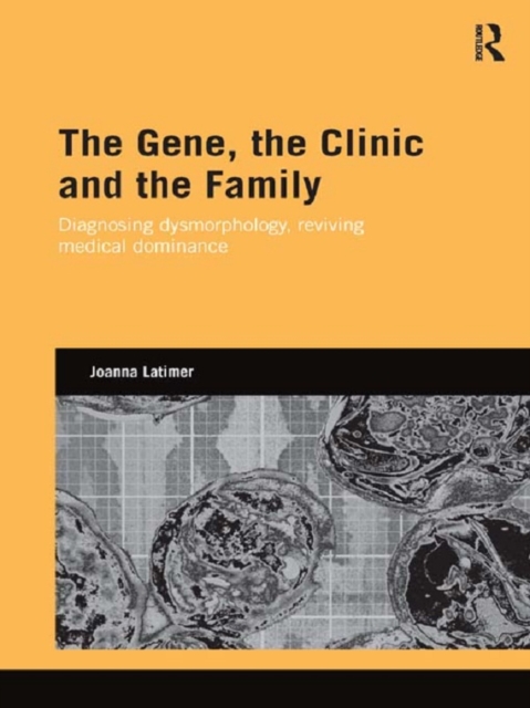 The Gene, the Clinic, and the Family : Diagnosing Dysmorphology, Reviving Medical Dominance, EPUB eBook