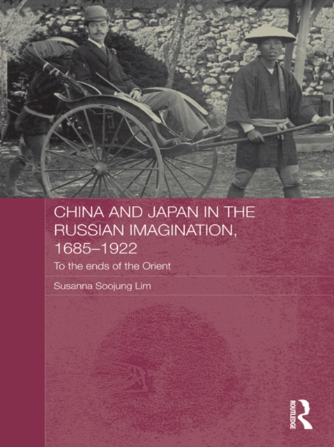 China and Japan in the Russian Imagination, 1685-1922 : To the Ends of the Orient, PDF eBook