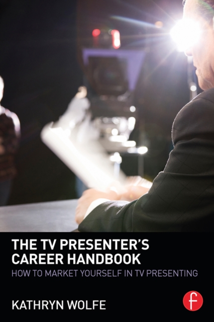 The TV Presenter's Career Handbook : How to Market Yourself in TV Presenting, PDF eBook