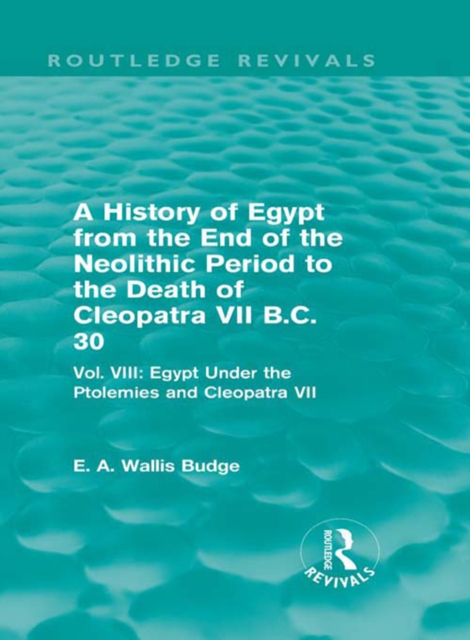 A History of Egypt from the End of the Neolithic Period to the Death of Cleopatra VII B.C. 30 (Routledge Revivals) : Vol. VIII: Egypt Under the Ptolemies and Cleopatra VII, PDF eBook