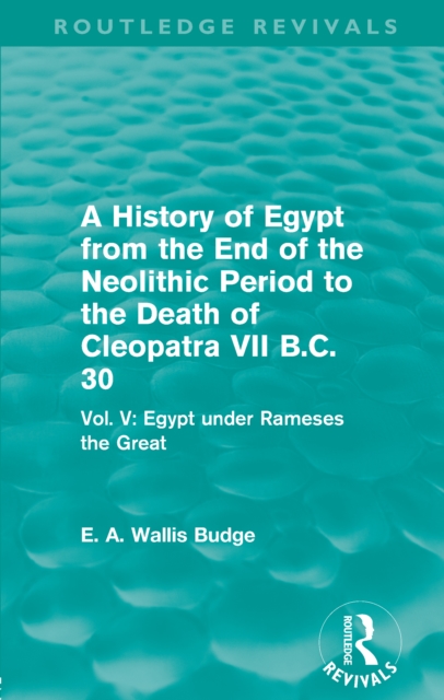 A History of Egypt from the End of the Neolithic Period to the Death of Cleopatra VII B.C. 30 (Routledge Revivals) : Vol. V: Egypt under Rameses the Great, PDF eBook