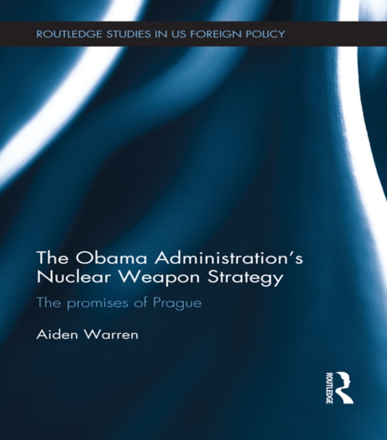 The Obama Administration’s Nuclear Weapon Strategy : The Promises of Prague, PDF eBook