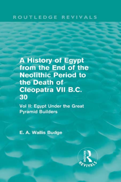A History of Egypt from the End of the Neolithic Period to the Death of Cleopatra VII B.C. 30 (Routledge Revivals) : Vol. II: Egypt Under the Great Pyramid Builders, PDF eBook