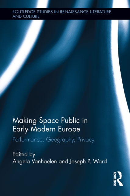 Making Space Public in Early Modern Europe : Performance, Geography, Privacy, PDF eBook