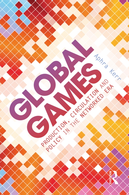 Global Games : Production, Circulation and Policy in the Networked Era, EPUB eBook