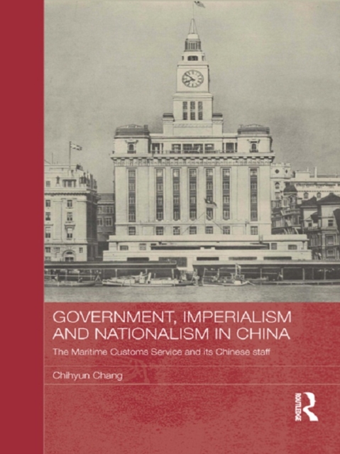 Government, Imperialism and Nationalism in China : The Maritime Customs Service and its Chinese Staff, PDF eBook