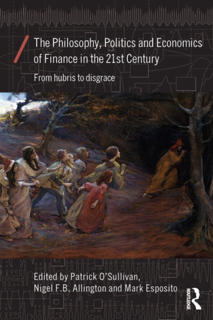 The Philosophy, Politics and Economics of Finance in the 21st Century : From Hubris to Disgrace, EPUB eBook