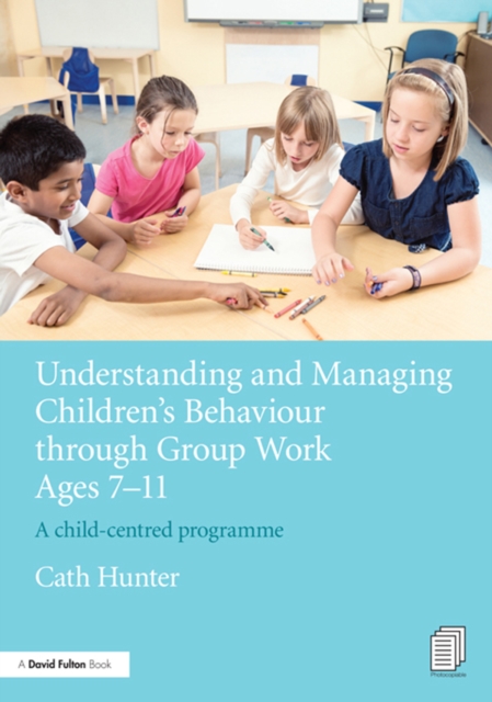 Understanding and Managing Children's Behaviour through Group Work Ages 7 - 11 : A child-centred programme, PDF eBook