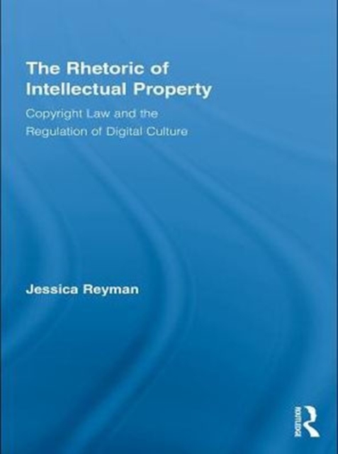 The Rhetoric of Intellectual Property : Copyright Law and the Regulation of Digital Culture, PDF eBook