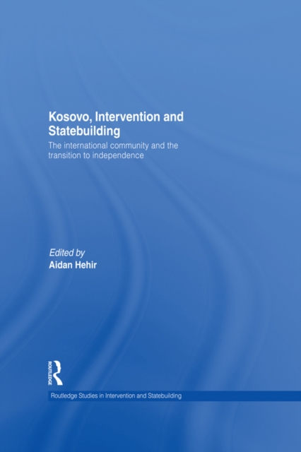 Kosovo, Intervention and Statebuilding : The International Community and the Transition to Independence, PDF eBook
