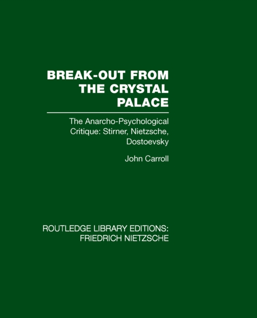 Break-Out from the Crystal Palace : The Anarcho-Psychological Critique: Stirner, Nietzsche, Dostoevsky, PDF eBook