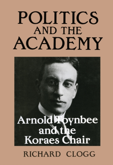 Politics and the Academy : Arnold Toynbee and the Koraes Chair, PDF eBook