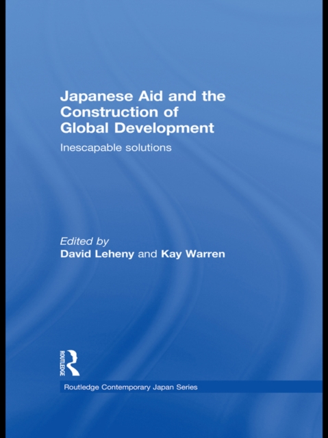 Japanese Aid and the Construction of Global Development : Inescapable Solutions, EPUB eBook