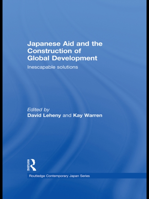 Japanese Aid and the Construction of Global Development : Inescapable Solutions, PDF eBook