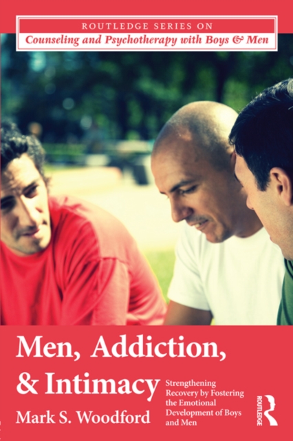 Men, Addiction, and Intimacy : Strengthening Recovery by Fostering the Emotional Development of Boys and Men, EPUB eBook