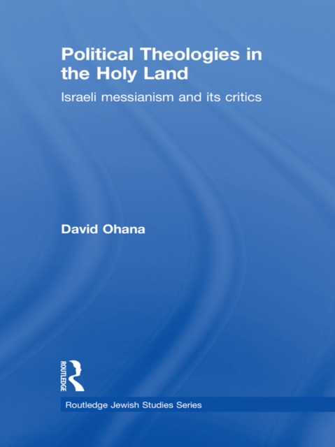 Political Theologies in the Holy Land : Israeli Messianism and its Critics, EPUB eBook