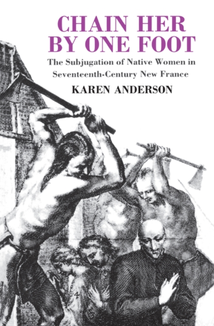 Chain Her by One Foot : The Subjugation of Native Women in Seventeenth-Century New France, EPUB eBook