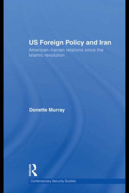 US Foreign Policy and Iran : American-Iranian Relations since the Islamic Revolution, PDF eBook