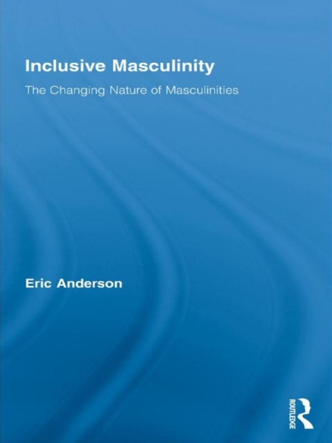 Inclusive Masculinity : The Changing Nature of Masculinities, EPUB eBook